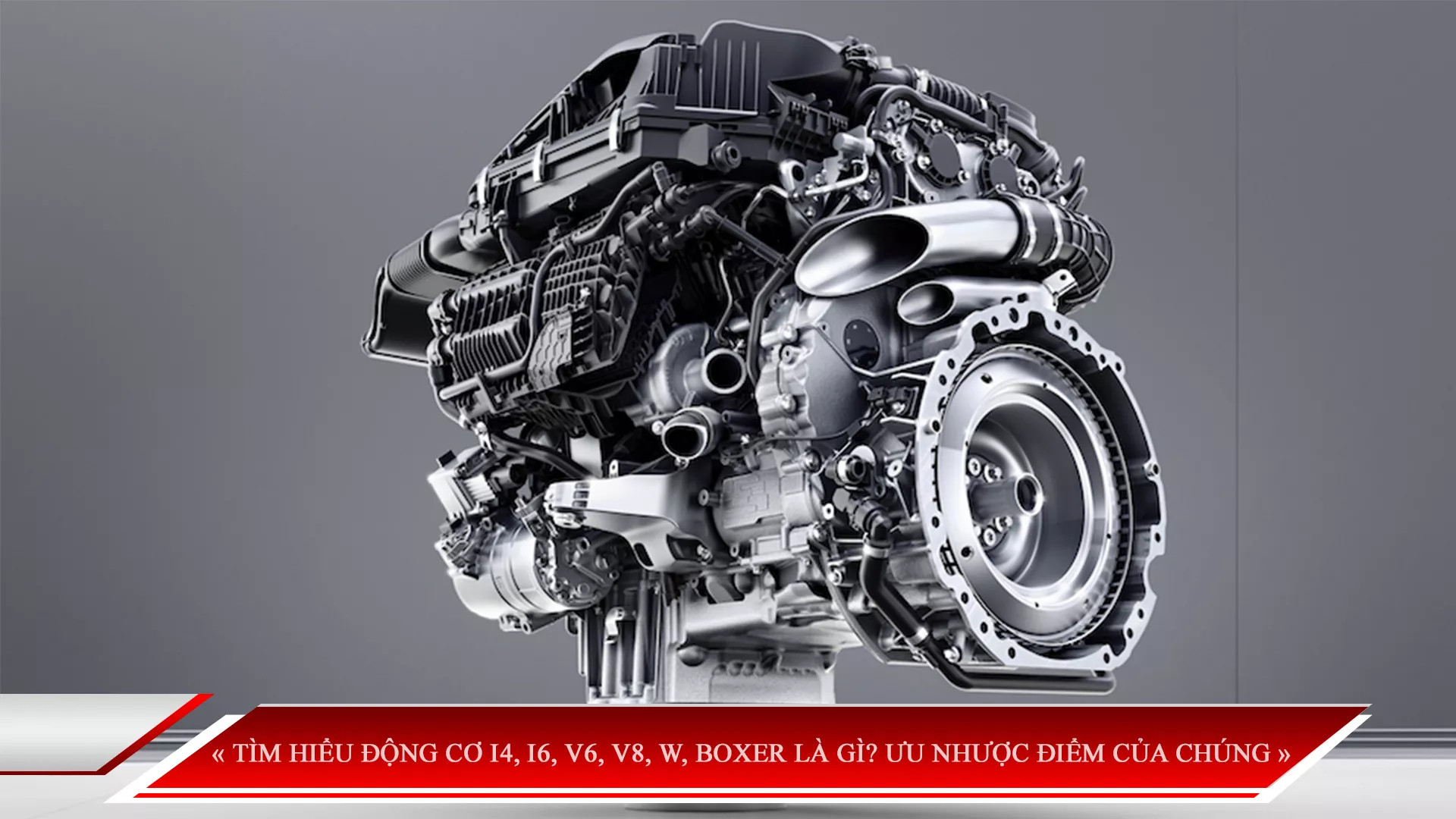 TÌM HIỂU ĐỘNG CƠ I4, I6, V6, V8, W, BOXER LÀ GÌ? ƯU NHƯỢC ĐIỂM CỦA CHÚNG