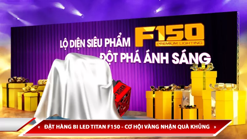 ĐẶT HÀNG BI LED TITAN F150 - CƠ HỘI VÀNG NHẬN QUÀ KHỦNG