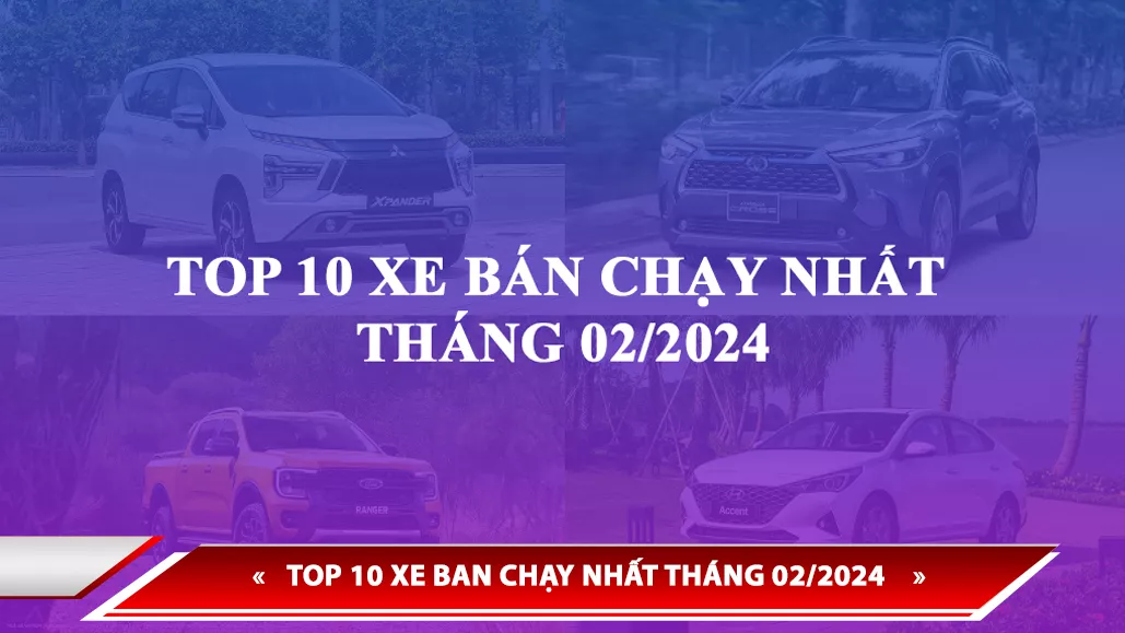 TOP 10 XE BÁN CHẠY NHẤT THÁNG 02/2024: TOYOTA BẤT NGỜ VẮNG BÓNG