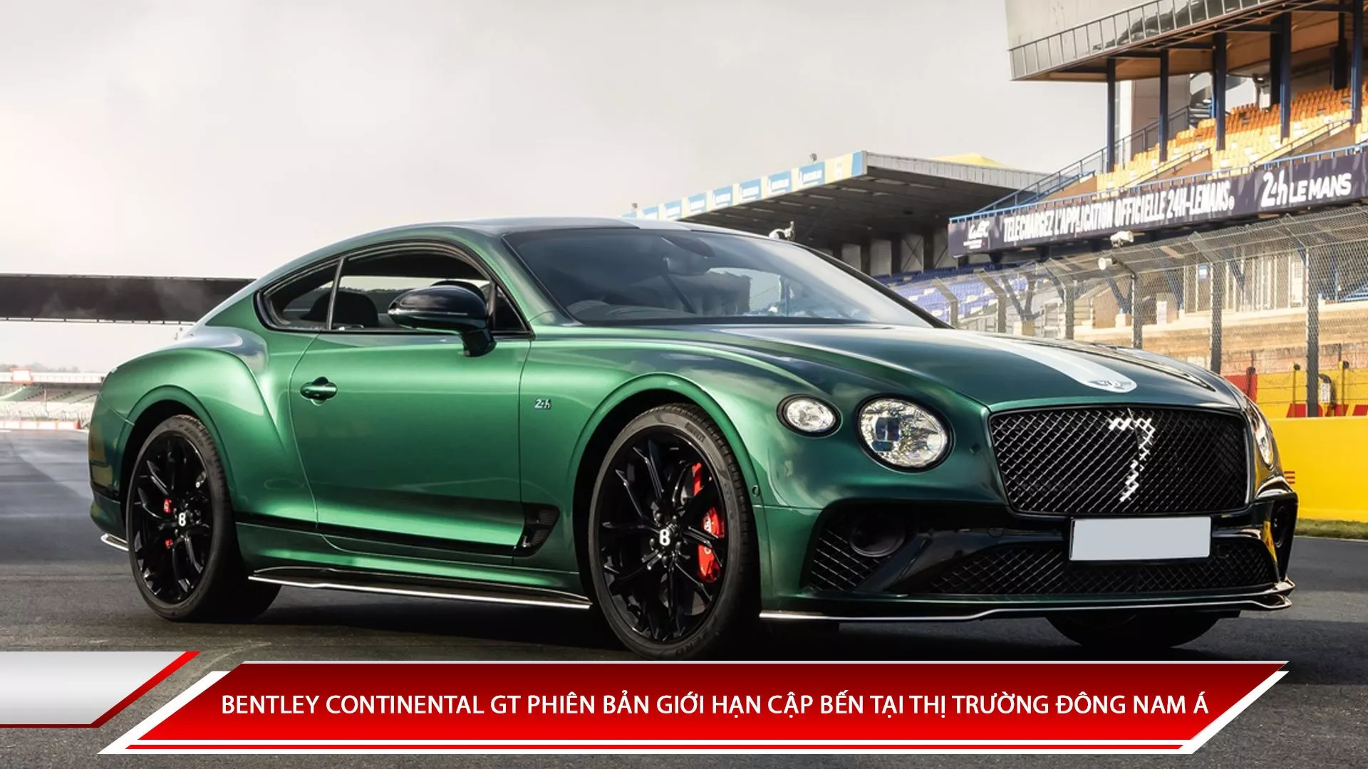 BENTLEY CONTINENTAL GT PHIÊN BẢN GIỚI HẠN CẬP BẾN TẠI THỊ TRƯỜNG ĐÔNG NAM Á