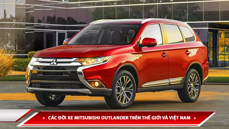 LỊCH SỬ HÌNH THÀNH XE MITSUBISHI OUTLANDER - CÁC ĐỜI MITSUBISHI OUTLANDER TRÊN THẾ GIỚI VÀ VIỆT NAM