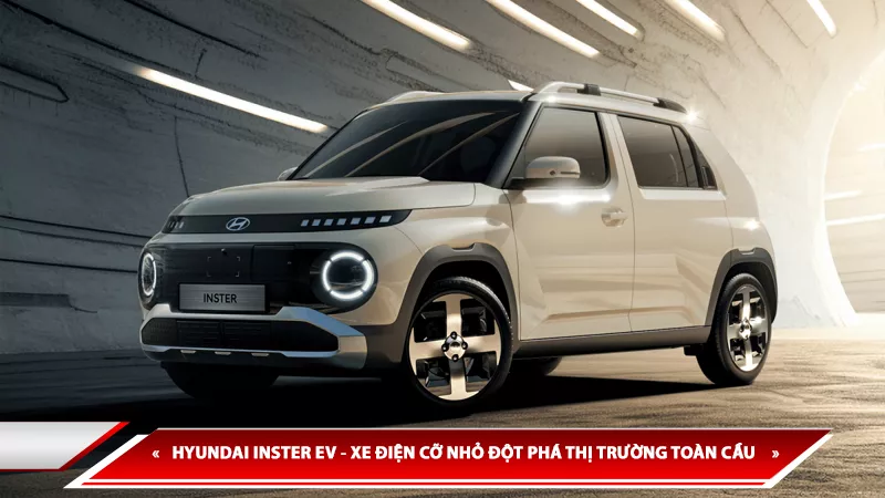 HYUNDAI INSTER EV - XE ĐIỆN CỠ NHỎ ĐỘT PHÁ THỊ TRƯỜNG TOÀN CẦU