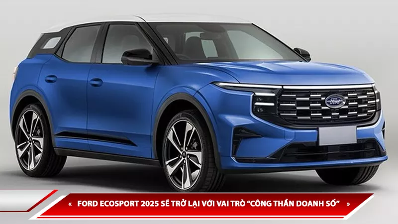 FORD ECOSPORT 2025 SẼ TRỞ LẠI VỚI VAI TRÒ “CÔNG THẦN DOANH SỐ” VÀ THIẾT KẾ ĐỘT PHÁ