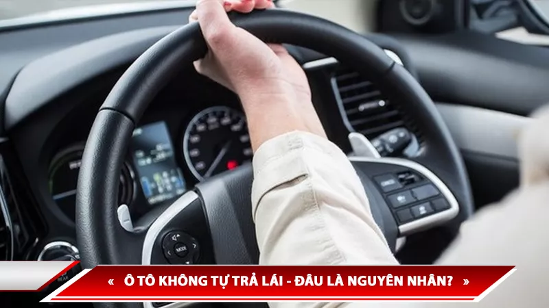 Ô TÔ KHÔNG TỰ TRẢ LÁI - ĐÂU LÀ NGUYÊN NHÂN