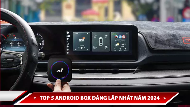 TOP 5 ANDROID BOX ĐÁNG LẮP NHẤT NĂM 2024