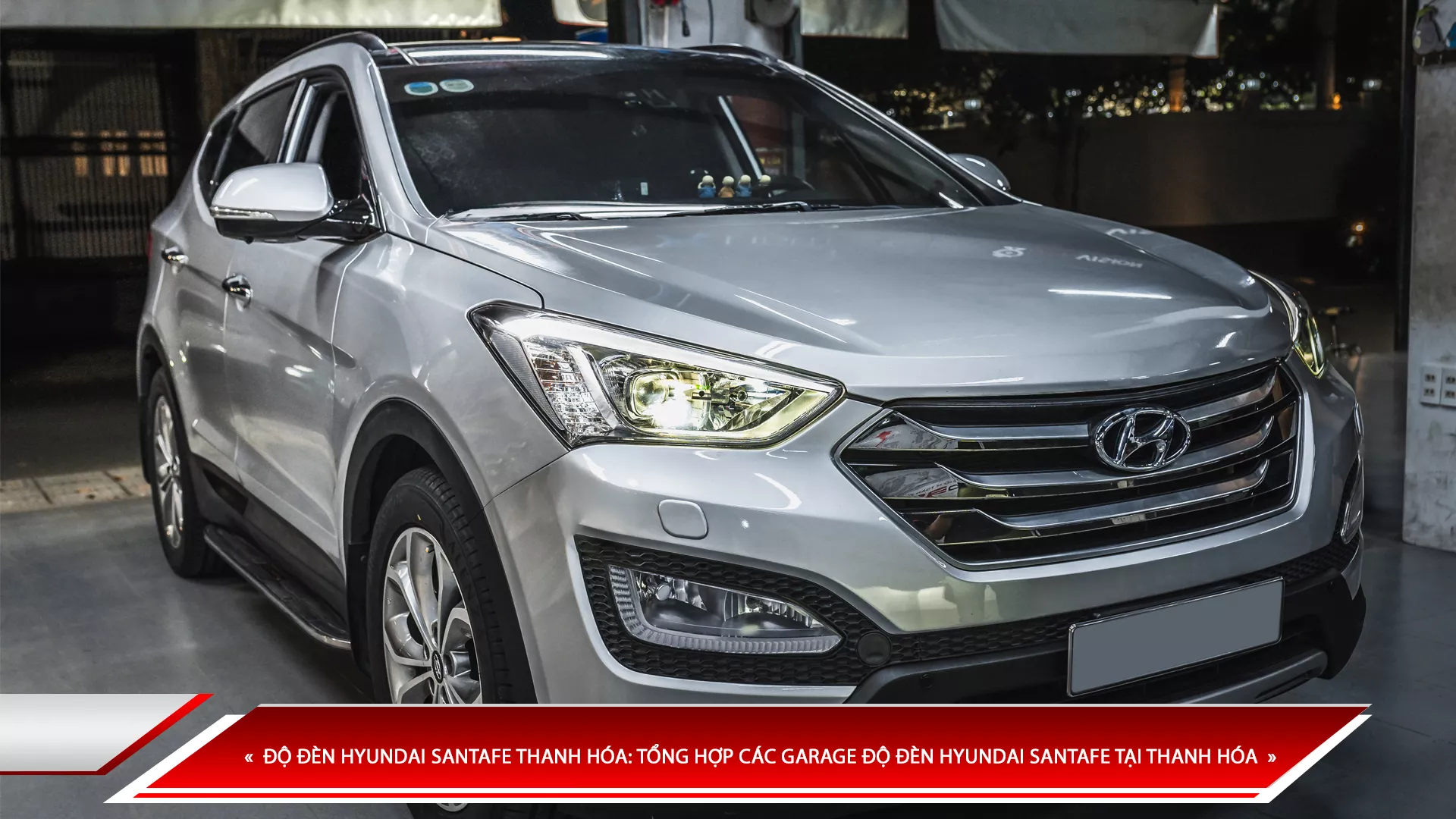 ĐỘ ĐÈN HYUNDAI SANTAFE THANH HÓA: TỔNG HỢP CÁC GARAGE ĐỘ ĐÈN HYUNDAI SANTAFE TẠI THANH HÓA