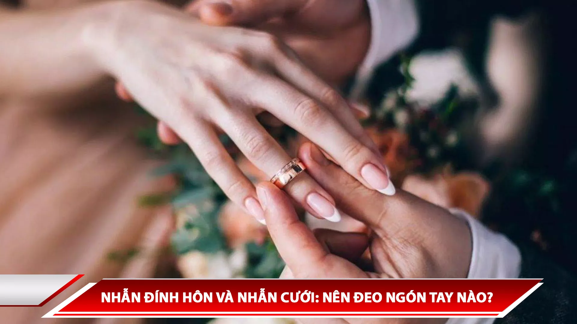 NHẪN ĐÍNH HÔN VÀ NHẪN CƯỚI: NÊN ĐEO NGÓN TAY NÀO?