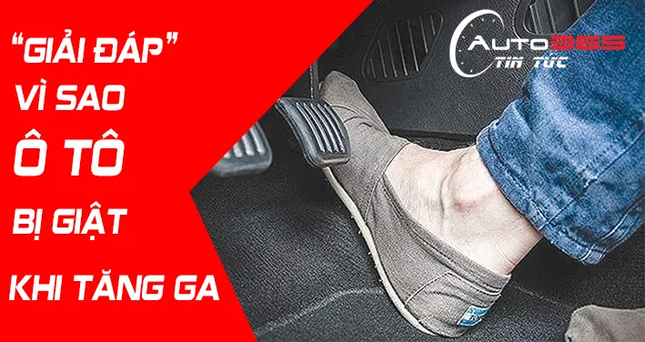 GIẢI MÃ LÝ DO VÌ SAO XE Ô TÔ BỊ GIẬT KHI TĂNG GA