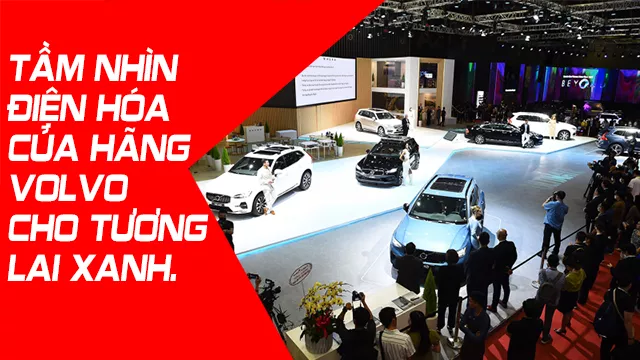 TẦM NHÌN ĐIỆN HÓA CỦA HÃNG VOLVO CHO TƯƠNG LAI XANH