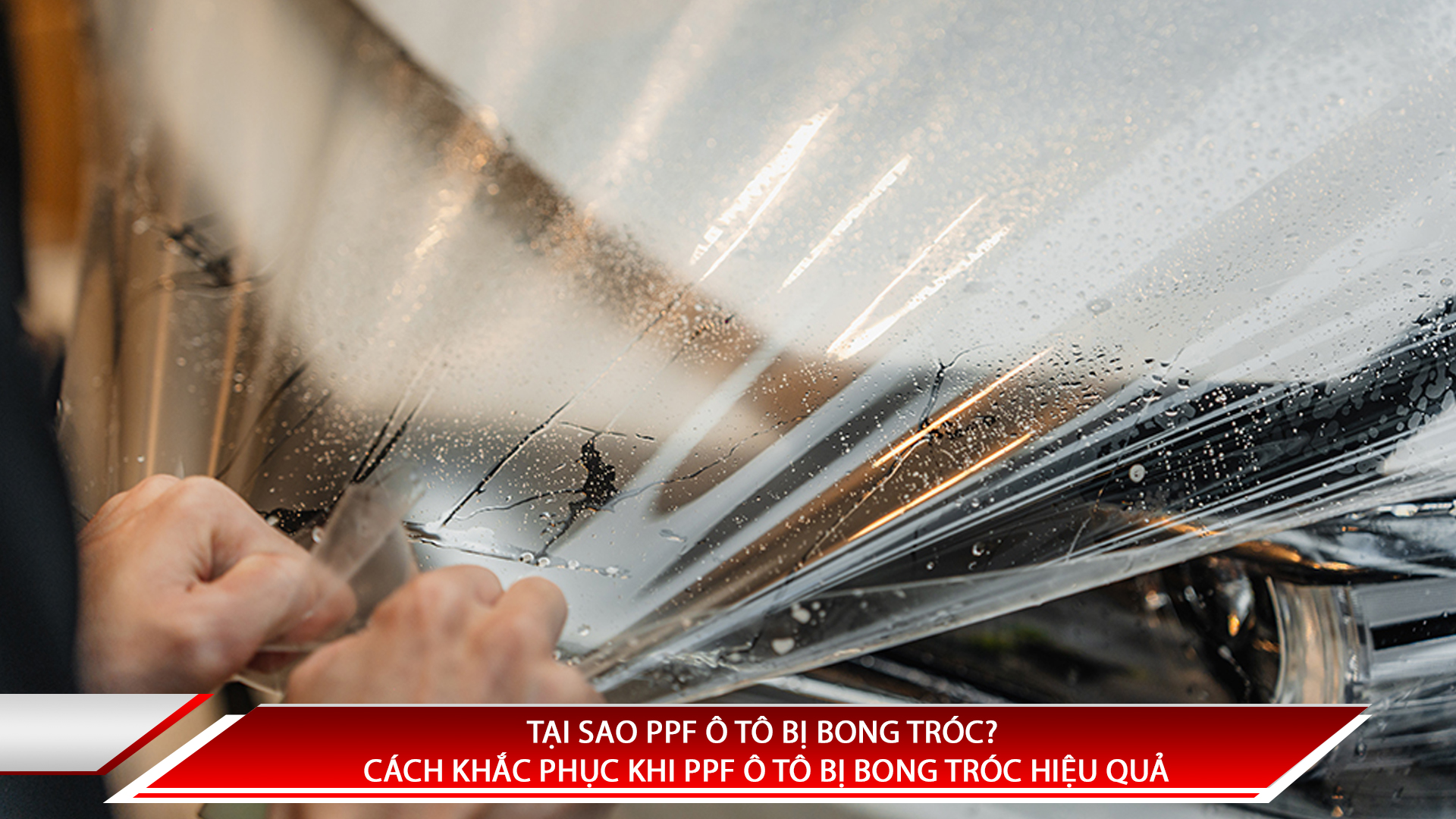 Tại sao PPF ô tô bị bong tróc? Cách khắc phục khi PPF bị bong tróc