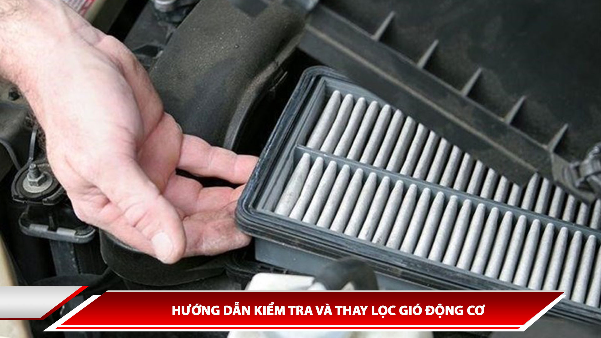 HƯỚNG DẪN KIỂM TRA VÀ THAY LỌC GIÓ ĐỘNG CƠ