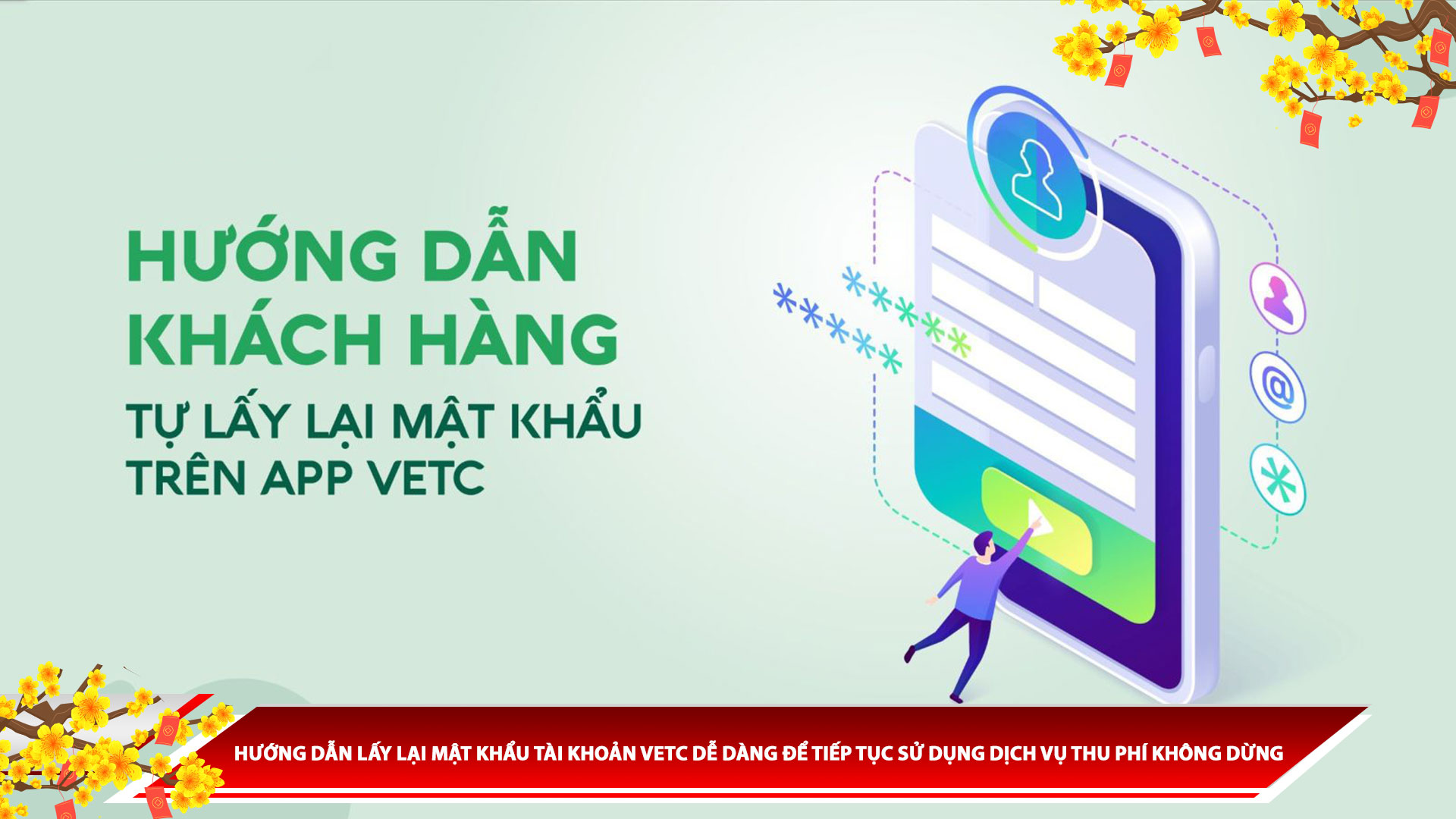 HƯỚNG DẪN LẤY LẠI MẬT KHẨU TÀI KHOẢN VETC DỄ DÀNG ĐỂ TIẾP TỤC SỬ DỤNG DỊCH VỤ THU PHÍ KHÔNG DỪNG