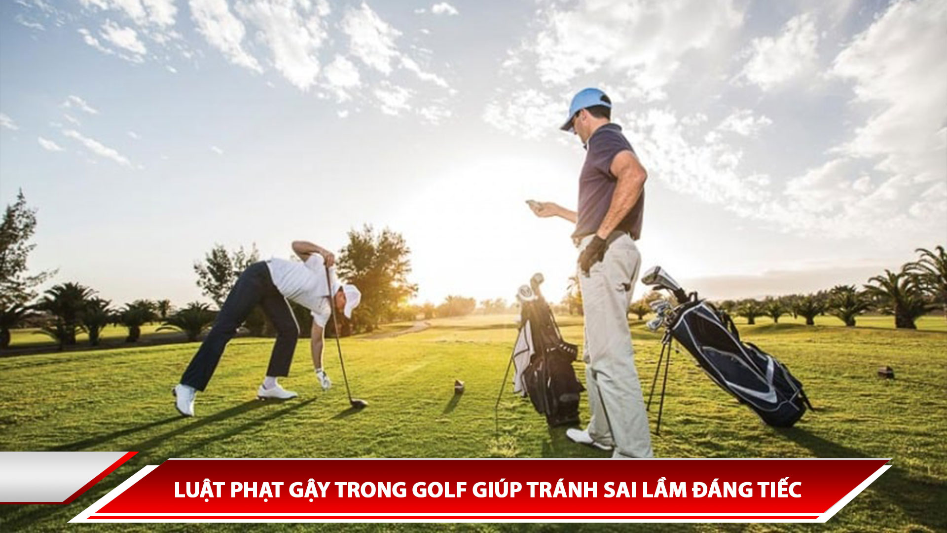 LUẬT PHẠT GẬY TRONG GOLF GIÚP TRÁNH SAI LẦM ĐÁNG TIẾC