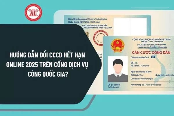 HƯỚNG DẪN ĐỔI VÀ THỦ TỤC ĐỔI CĂN CƯỚC CÔNG DÂN HẾT HẠN NĂM 2025
