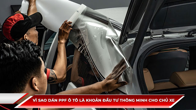 Vì sao dán PPF ô tô là khoản đầu tư thông minh cho chủ xe
