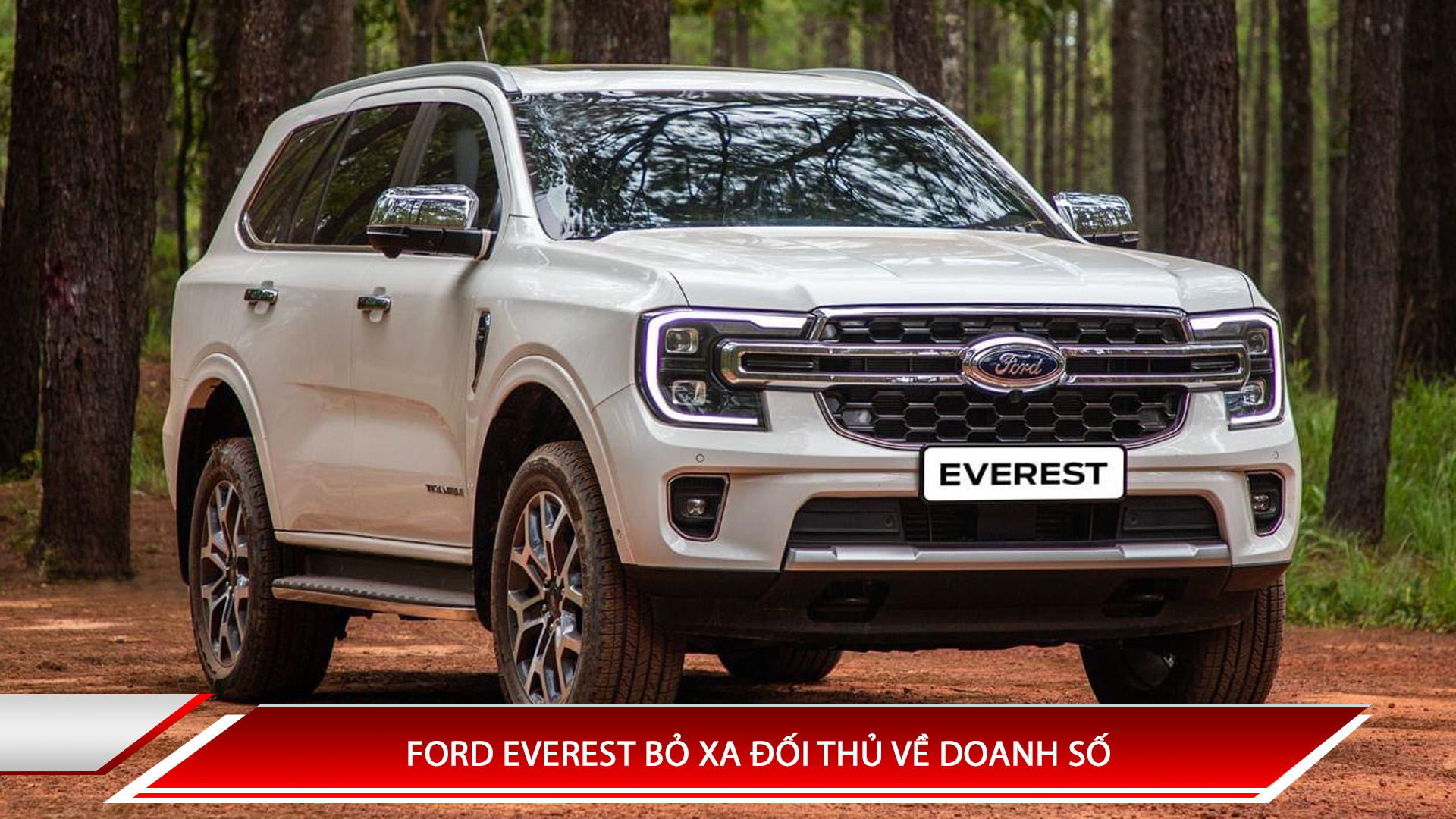Ford Everest bỏ xa đối thủ về doanh số