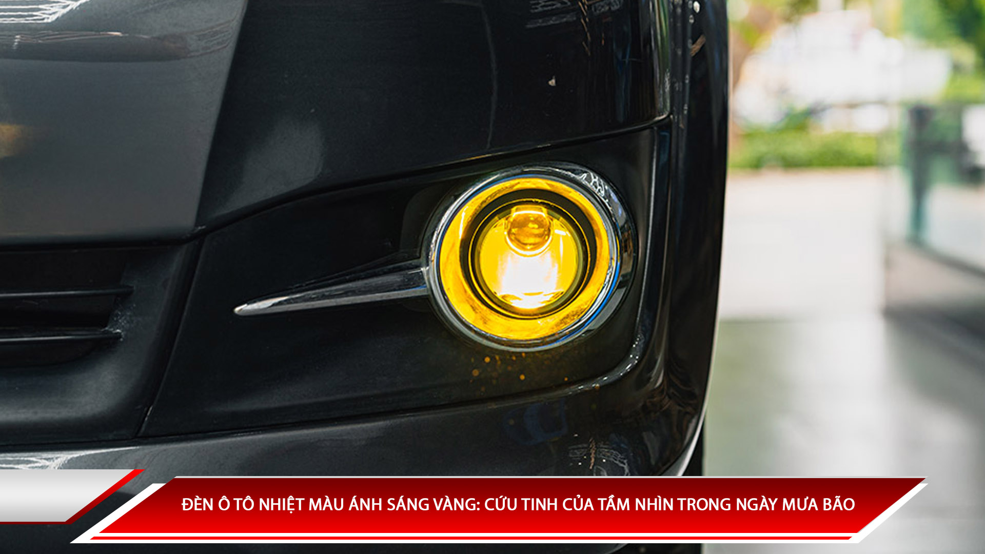 Đèn ô tô nhiệt màu ánh sáng vàng: Cứu tinh của tầm nhìn trong ngày mưa bão