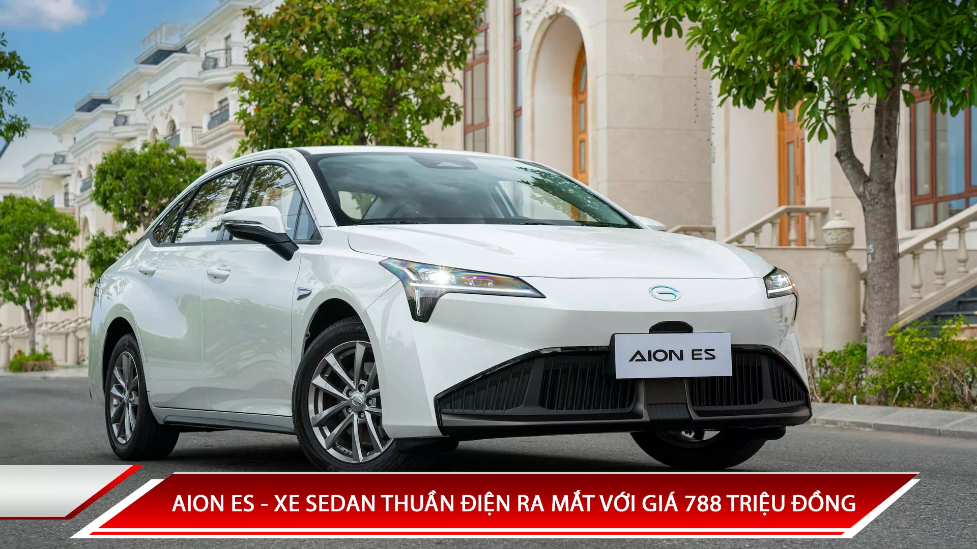 AION ES - XE SEDAN THUẦN ĐIỆN RA MẮT VỚI GIÁ 788 TRIỆU ĐỒNG