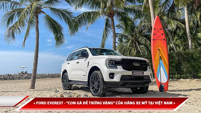 FORD EVEREST - “CON GÀ ĐẺ TRỨNG VÀNG” CỦA HÃNG XE MỸ TẠI VIỆT NAM