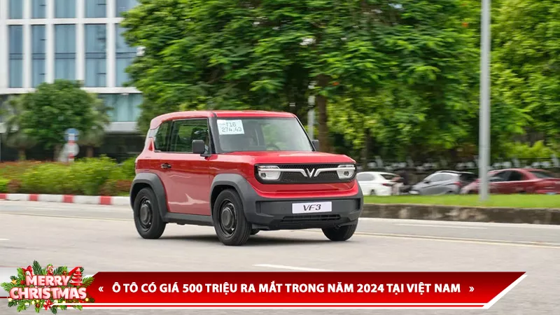 Ô TÔ CÓ GIÁ 500 TRIỆU RA MẮT TRONG NĂM 2024 TẠI VIỆT NAM