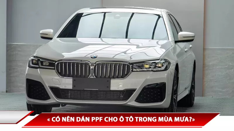 CÓ NÊN DÁN PPF CHO Ô TÔ TRONG MÙA MƯA? NHỮNG ĐIỀU CẦN BIẾT KHI DÁN PPF Ô TÔ