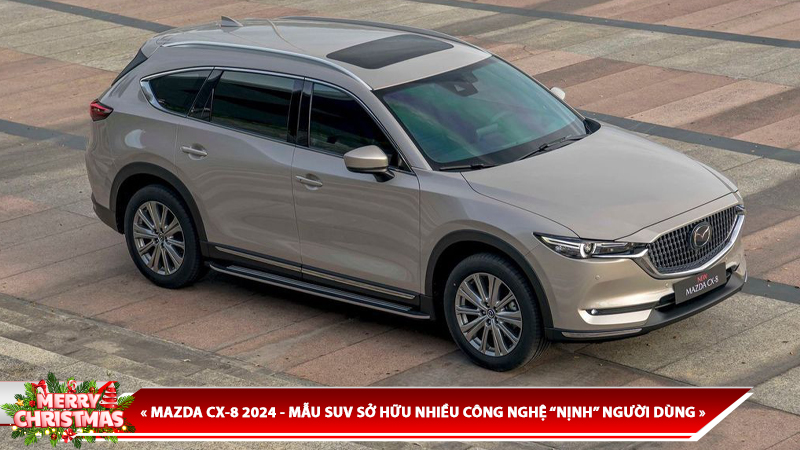 MAZDA CX-8 2024 - MẪU SUV SỞ HỮU NHIỀU CÔNG NGHỆ “NỊNH” NGƯỜI DÙNG